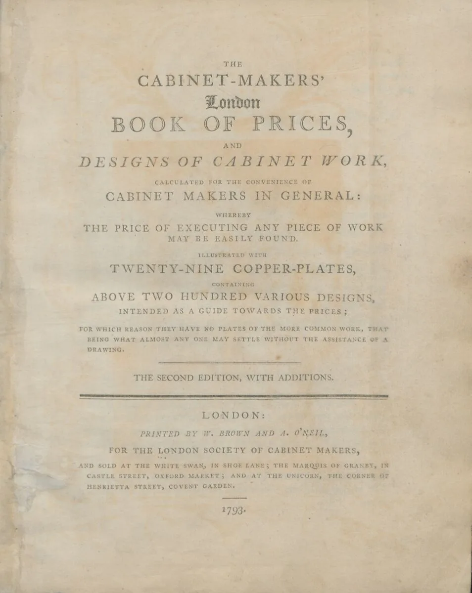 The cabinet-makers' London book of prices, and designs of cabinet work, calculated for the convenience of cabinet makers in general, whereby the price of executing any piece of work may be easily found — W. Brown and A. O'Neil|London Society of Cabinet Makers|London Society of Cabinet Makers