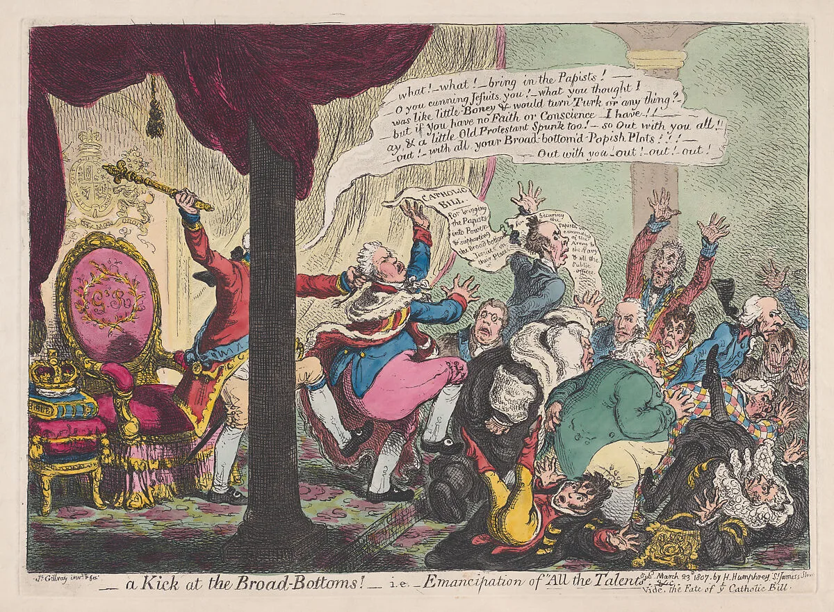 A Kick at the Broad-Bottoms!– i.e. Emancipation of "All the Talents &c" - Vide the Fate of Ye Catholic Bill — James Gillray|Hannah Humphrey