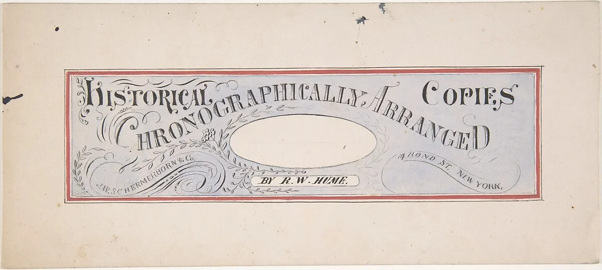 Design for a trade publication titled: "Historical Copies Chronographically Arranged", by R. W. Hume; J. W. Schermerhorn & Co., 14 Bond Street, N. Y. — Robert William Hume|J. W. Schermerhorn and Company