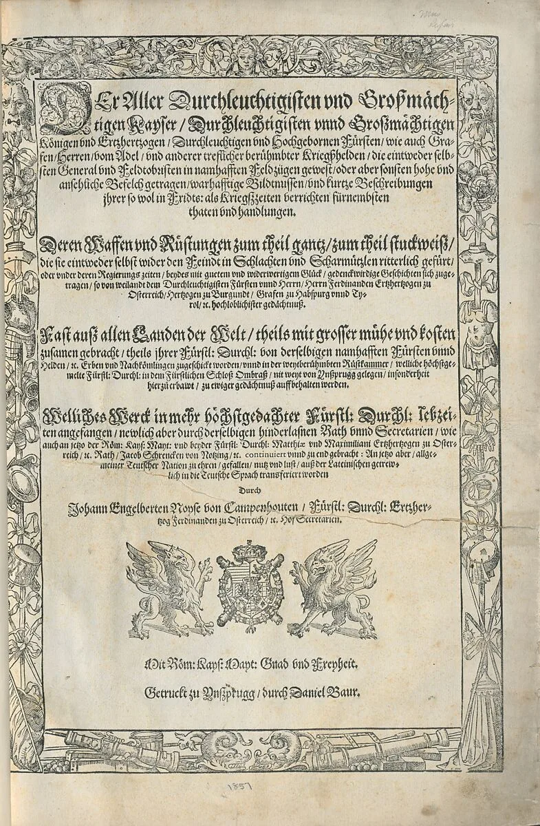 Der aller durchleuchtigisten und grosmächtigen Kayser ... Königen ... Herren vom Adel ... Bildtnussen und kurtz Beschreibungen ihrer so wol in Fridts- als Kriegszzeiten verrichten fürnembsten Thaten und Handlungen : deren Waffen und Rüstungen ... auss allen Landen der Welt ... in dem Schloss Ombrass ... zu ewiger Gedächtnuss auffbehalten werden ... — Jacob Schrenck von Nozing|Johann Engelbert Noyse von Campenhouten|Giovanni Battista Fontana|Daniel Baur|Dominicus Custos