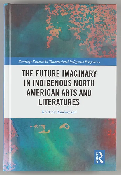 The future imaginary in Indigenous North American arts and literatures — Kristina Baudemann